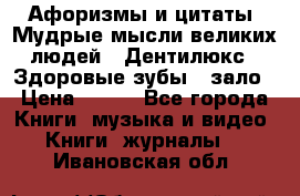 Афоризмы и цитаты. Мудрые мысли великих людей  «Дентилюкс». Здоровые зубы — зало › Цена ­ 293 - Все города Книги, музыка и видео » Книги, журналы   . Ивановская обл.